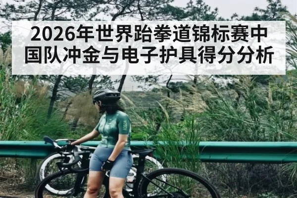 2026年世界跆拳道锦标赛中国队冲金与电子护具得分分析